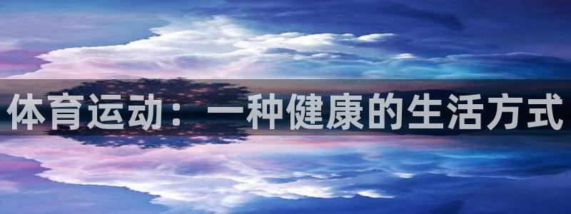 公海赌赌船官网下载软件：体育运动：一种健康的生活方式