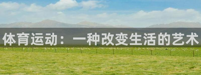 德国公海赌赌船官方正版app集团：体育运动：一种改变生活的艺