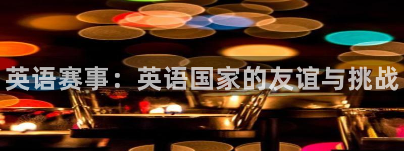 公海赌赌船官网下载软件：英语赛事：英语国家的友谊与挑