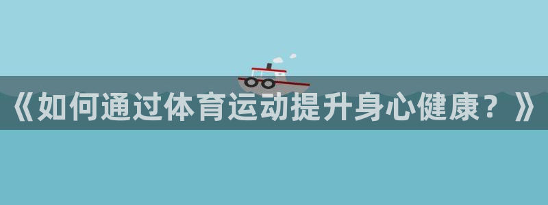 公海赌赌船官网下载平台注册要钱吗：《如何通过体育运动提升身心