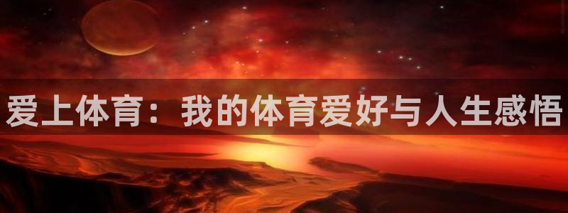 公海赌赌船官网下载平台注册：爱上体育：我的体育爱好与