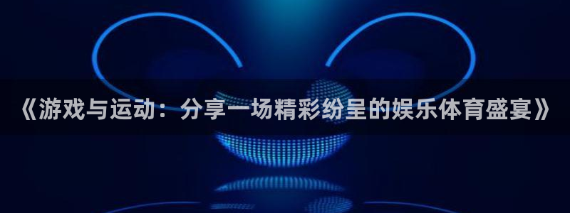 公海赌赌船官网下载：《游戏与运动：分享一场精彩纷呈的娱乐体育