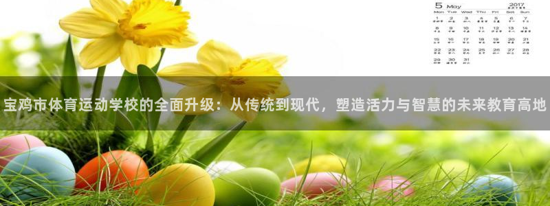 公海赌赌船官方正版app娱乐平台：宝鸡市体育运动学校的全面升