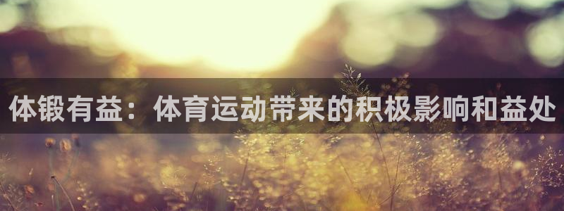 公海赌赌船官网下载平台是正规平台吗知乎：体锻有益：体
