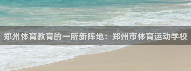 公海赌赌船官网下载平台注册流程视频：郑州体育教育的一