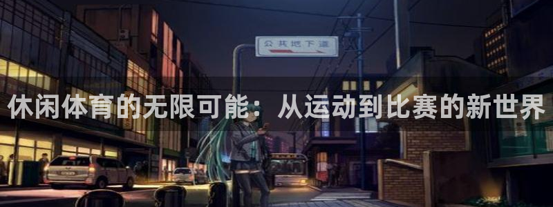 公海赌赌船官网下载招商电话：休闲体育的无限可能：从运