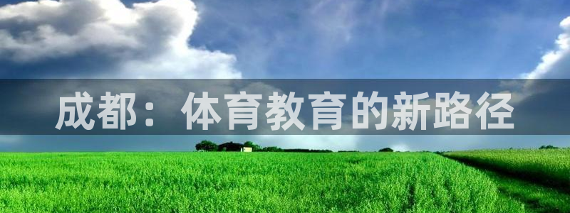 公海赌赌船官方正版app集团：成都：体育教育的新路径