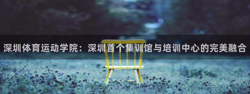 公海赌赌船官网下载平台假的吗是真的吗：深圳体育运动学院：深圳