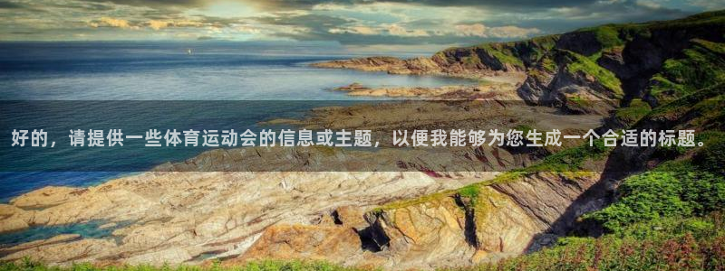 公海赌赌船官方正版app开户：好的，请提供一些体育运动会的信
