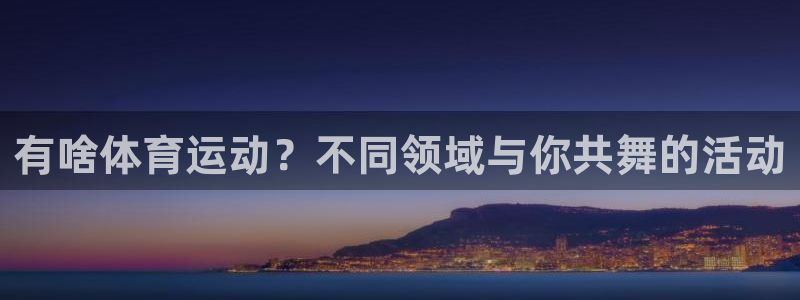 公海赌赌船官方正版app娱乐首页网站大全:有啥体育运动?不同