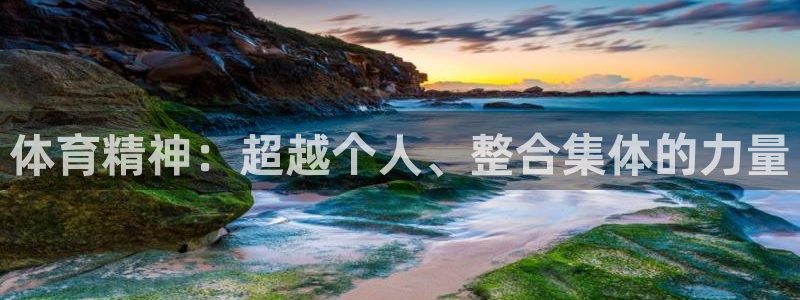 公海赌赌船官方集团官网：体育精神：超越个人、整合集体的力量