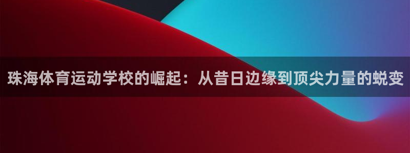 德国公海赌赌船官方正版app集团：珠海体育运动学校的崛起：从