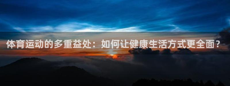 公海赌赌船官网下载平台注册要钱吗是真的吗：体育运动的多重益处