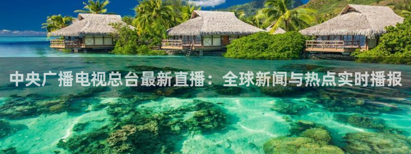 178体育直播nba：中央广播电视总台最新直播：全球新闻与热点实时播报