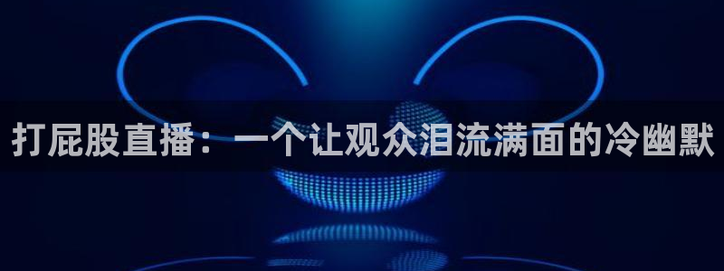178足球直播视频：打屁股直播：一个让观众泪流满面的冷幽默