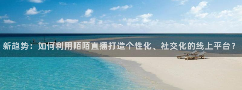 178体育app官网下载比赛直播：新趋势：如何利用陌陌直播打造个性化、社交化的线上平台？