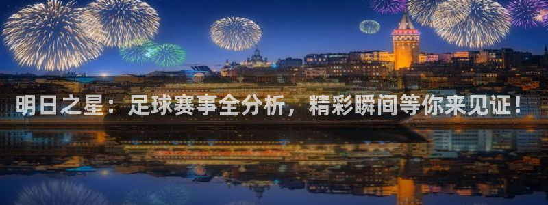 直播178足球：明日之星：足球赛事全分析，精彩瞬间等你来见证！